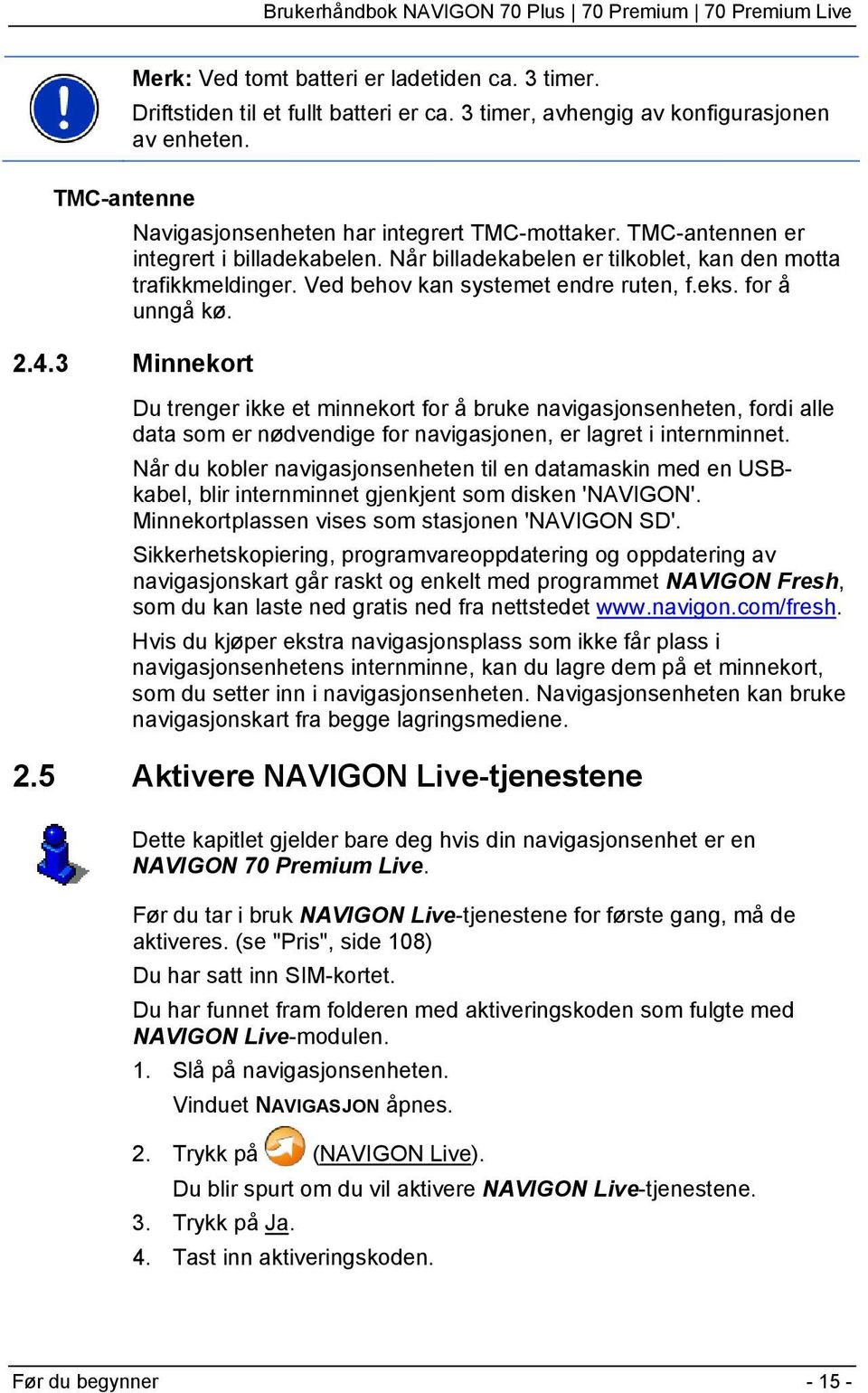 3 Minnekort Du trenger ikke et minnekort for å bruke navigasjonsenheten, fordi alle data som er nødvendige for navigasjonen, er lagret i internminnet.