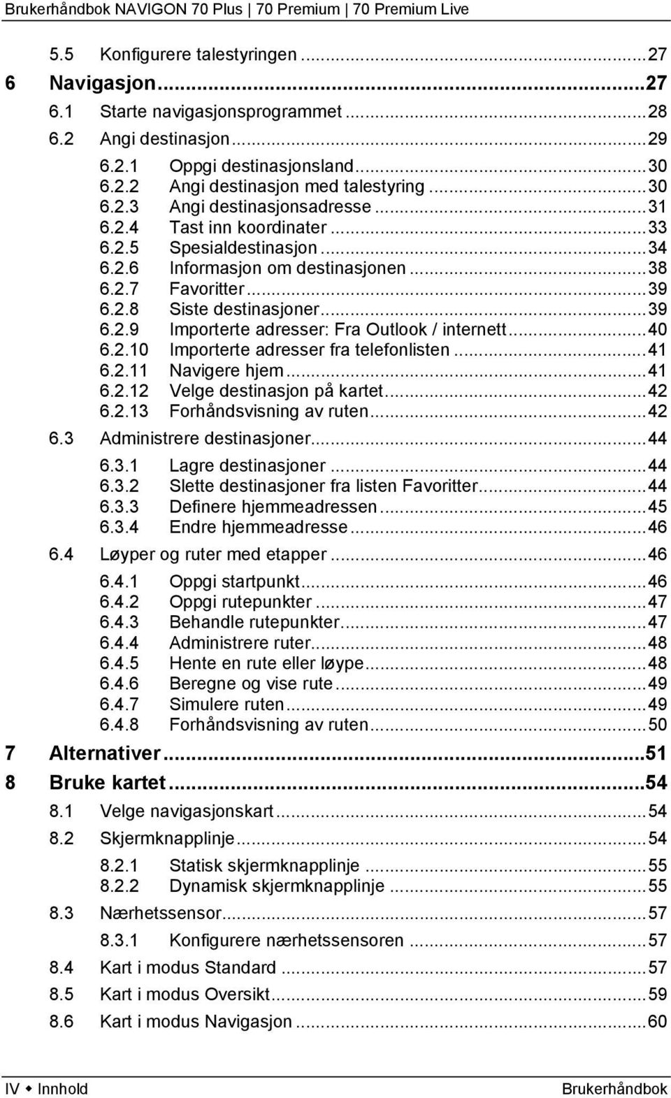 ..40 6.2.10 Importerte adresser fra telefonlisten...41 6.2.11 Navigere hjem...41 6.2.12 Velge destinasjon på kartet...42 6.2.13 Forhåndsvisning av ruten...42 6.3 Administrere destinasjoner...44 6.3.1 Lagre destinasjoner.