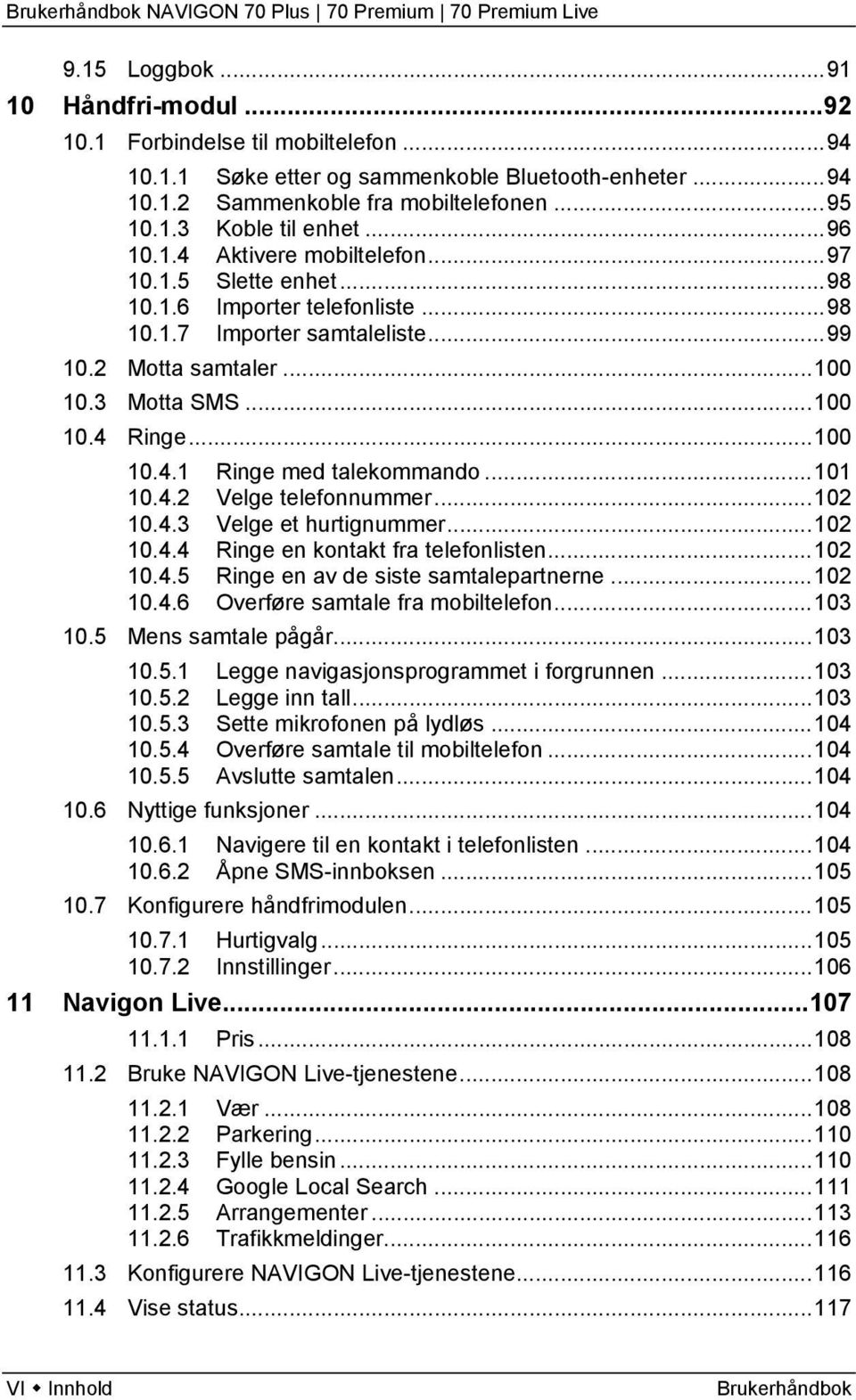 ..101 10.4.2 Velge telefonnummer...102 10.4.3 Velge et hurtignummer...102 10.4.4 Ringe en kontakt fra telefonlisten...102 10.4.5 Ringe en av de siste samtalepartnerne...102 10.4.6 Overføre samtale fra mobiltelefon.