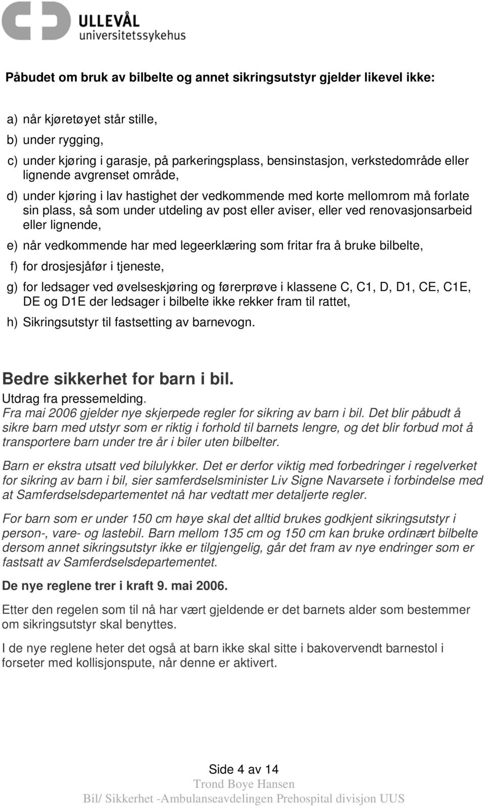 renovasjonsarbeid eller lignende, e) når vedkommende har med legeerklæring som fritar fra å bruke bilbelte, f) for drosjesjåfør i tjeneste, g) for ledsager ved øvelseskjøring og førerprøve i klassene