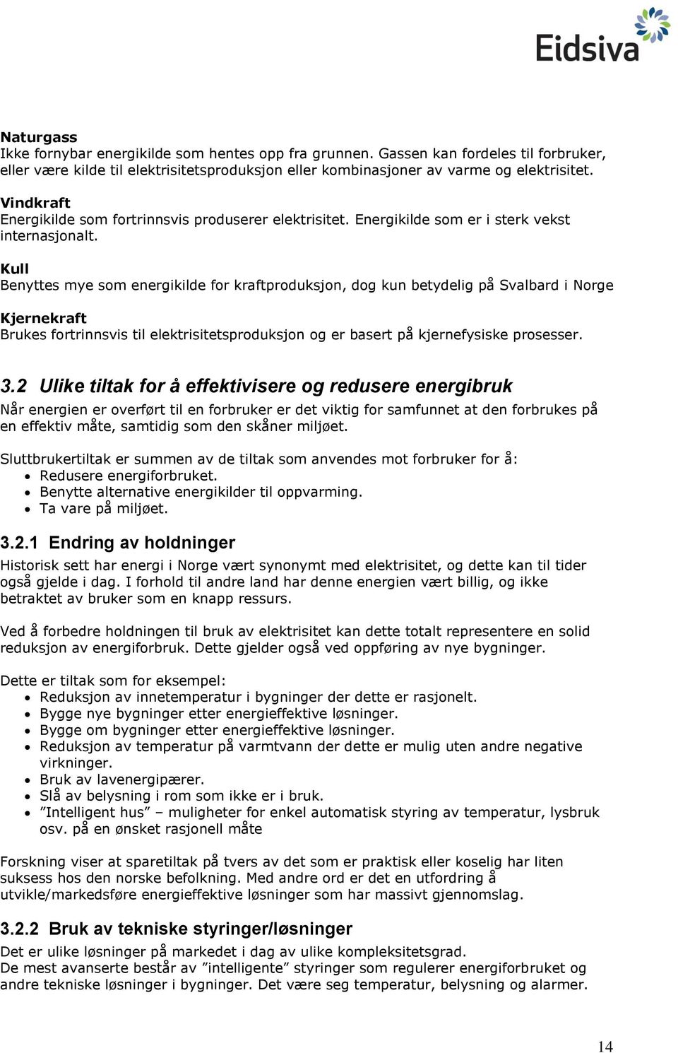 Kull Benyttes mye som energikilde for kraftproduksjon, dog kun betydelig på Svalbard i Norge Kjernekraft Brukes fortrinnsvis til elektrisitetsproduksjon og er basert på kjernefysiske prosesser. 3.