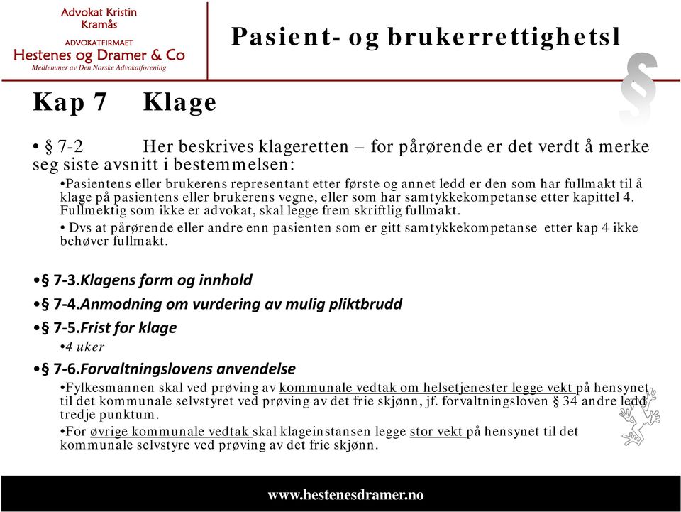 Fullmektig som ikke er advokat, skal legge frem skriftlig fullmakt. Dvs at pårørende eller andre enn pasienten som er gitt samtykkekompetanse etter kap 4 ikke behøver fullmakt. 7 3.