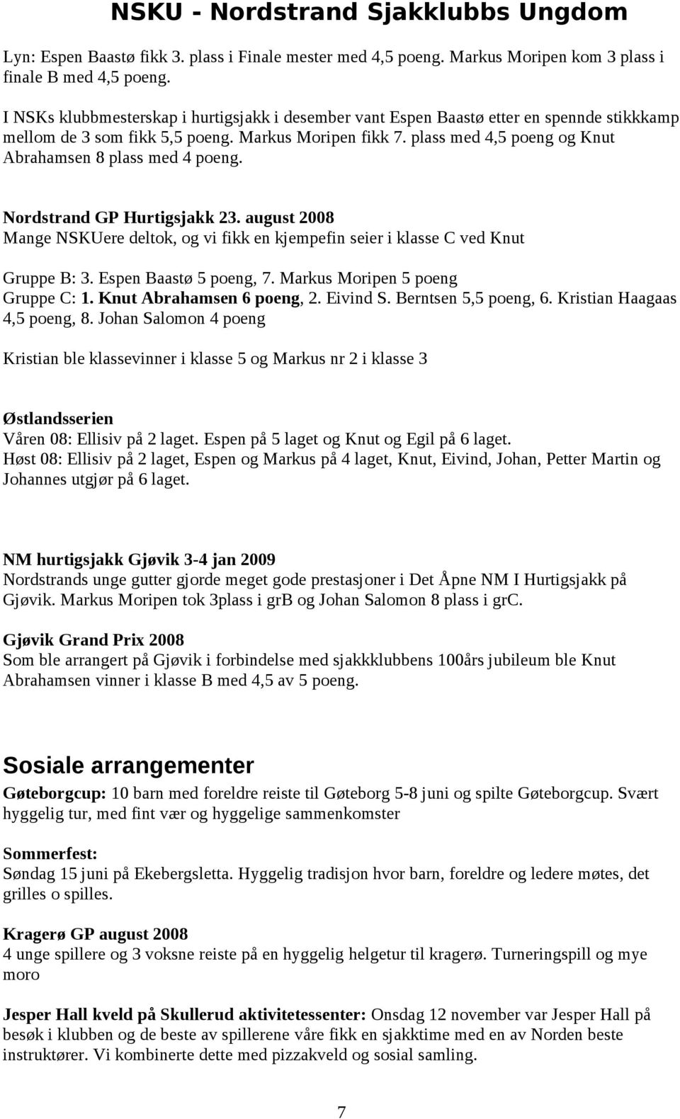 plass med 4,5 poeng og Knut Abrahamsen 8 plass med 4 poeng. Nordstrand GP Hurtigsjakk 23. august 2008 Mange NSKUere deltok, og vi fikk en kjempefin seier i klasse C ved Knut Gruppe B: 3.