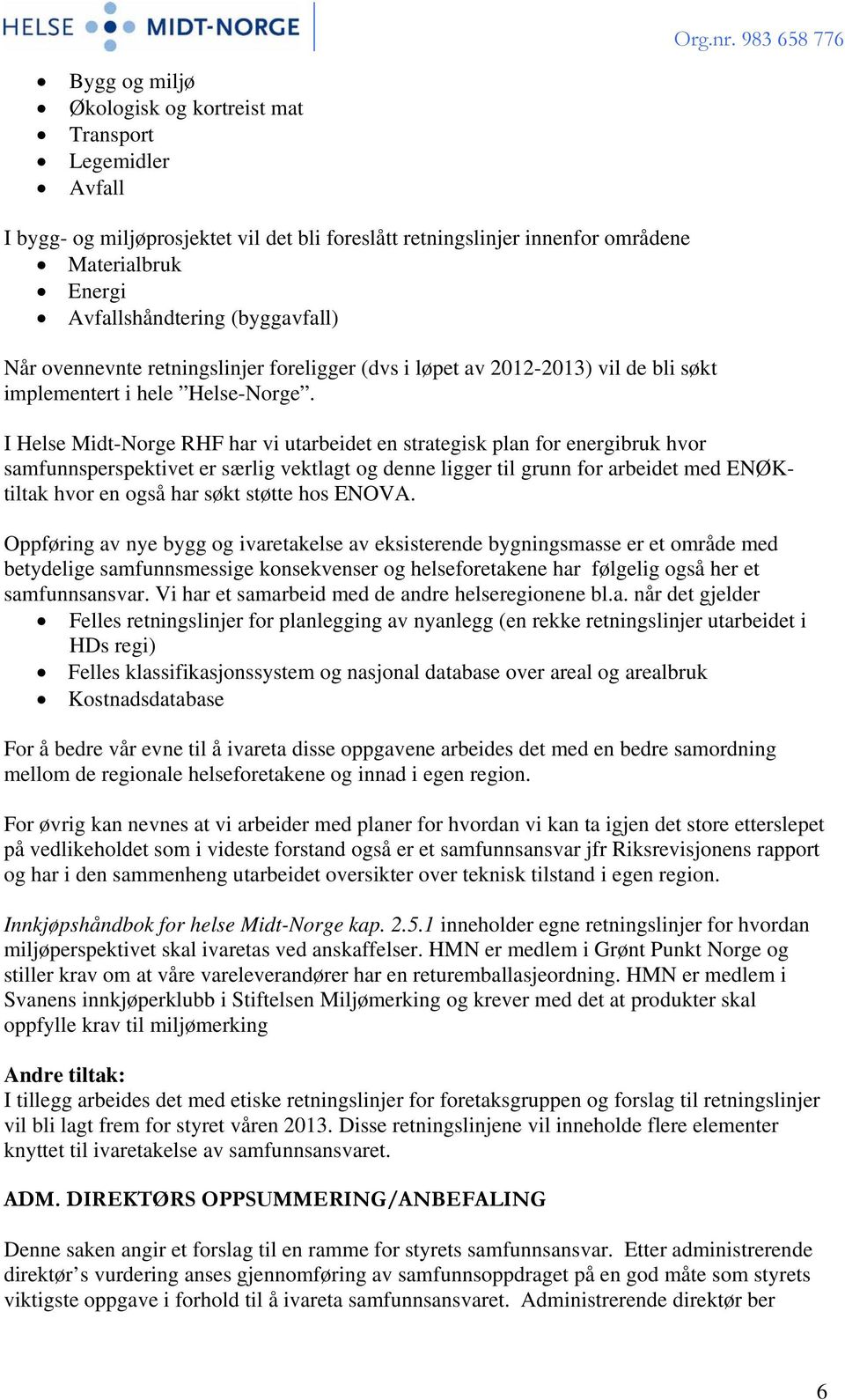 I Helse Midt-Norge RHF har vi utarbeidet en strategisk plan for energibruk hvor samfunnsperspektivet er særlig vektlagt og denne ligger til grunn for arbeidet med ENØKtiltak hvor en også har søkt