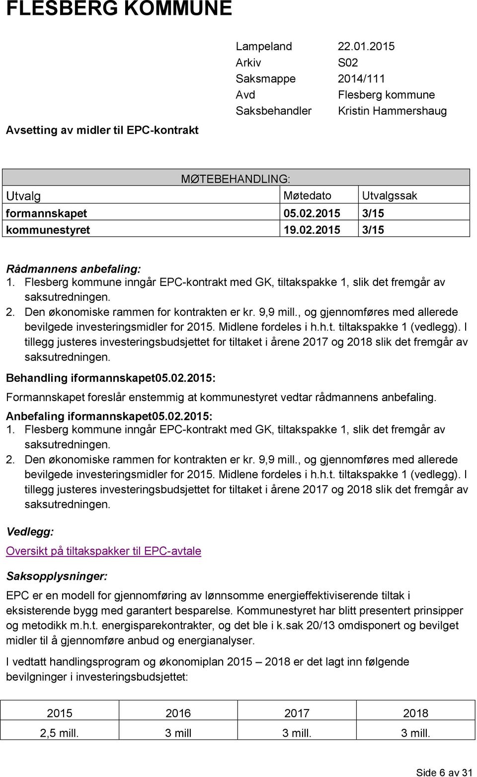02.2015 3/15 Rådmannens anbefaling: 1. Flesberg kommune inngår EPC-kontrakt med GK, tiltakspakke 1, slik det fremgår av saksutredningen. 2. Den økonomiske rammen for kontrakten er kr. 9,9 mill.