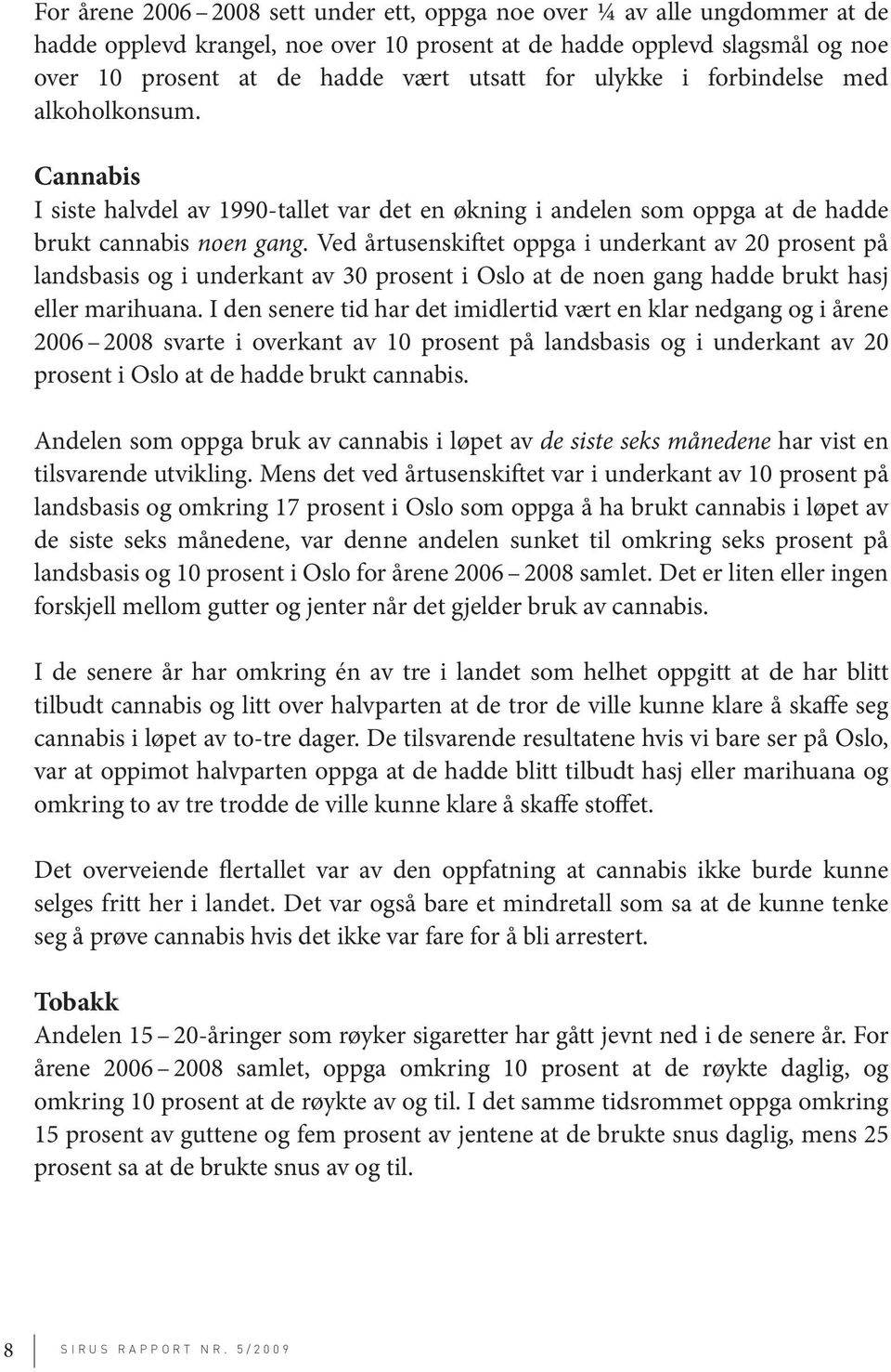 Ved årtusenskiftet oppga i underkant av 2 prosent på landsbasis og i underkant av 3 prosent i Oslo at de noen gang hadde brukt hasj eller marihuana.