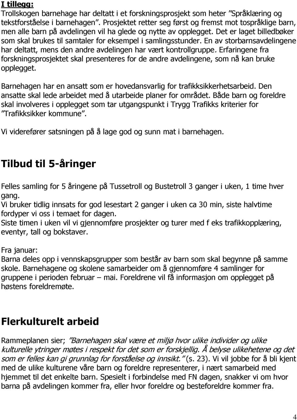 Det er laget billedbøker som skal brukes til samtaler for eksempel i samlingsstunder. En av storbarnsavdelingene har deltatt, mens den andre avdelingen har vært kontrollgruppe.