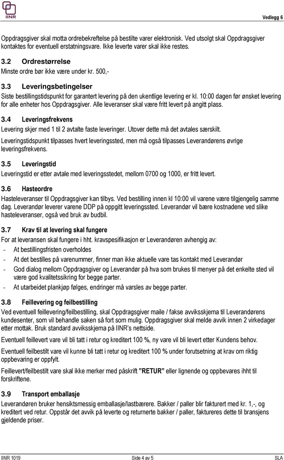 10:00 dagen før ønsket levering for alle enheter hos Oppdragsgiver. Alle leveranser skal være fritt levert på angitt plass. 3.4 Leveringsfrekvens Levering skjer med 1 til 2 avtalte faste leveringer.