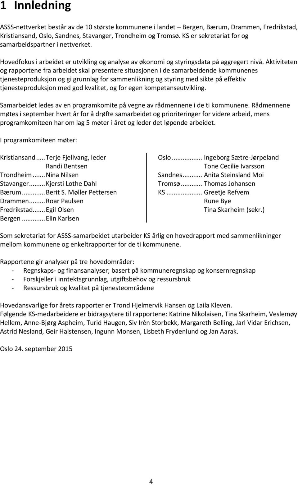 Aktiviteten og rapportene fra arbeidet skal presentere situasjonen i de samarbeidende kommunenes tjenesteproduksjon og gi grunnlag for sammenlikning og styring med sikte på effektiv