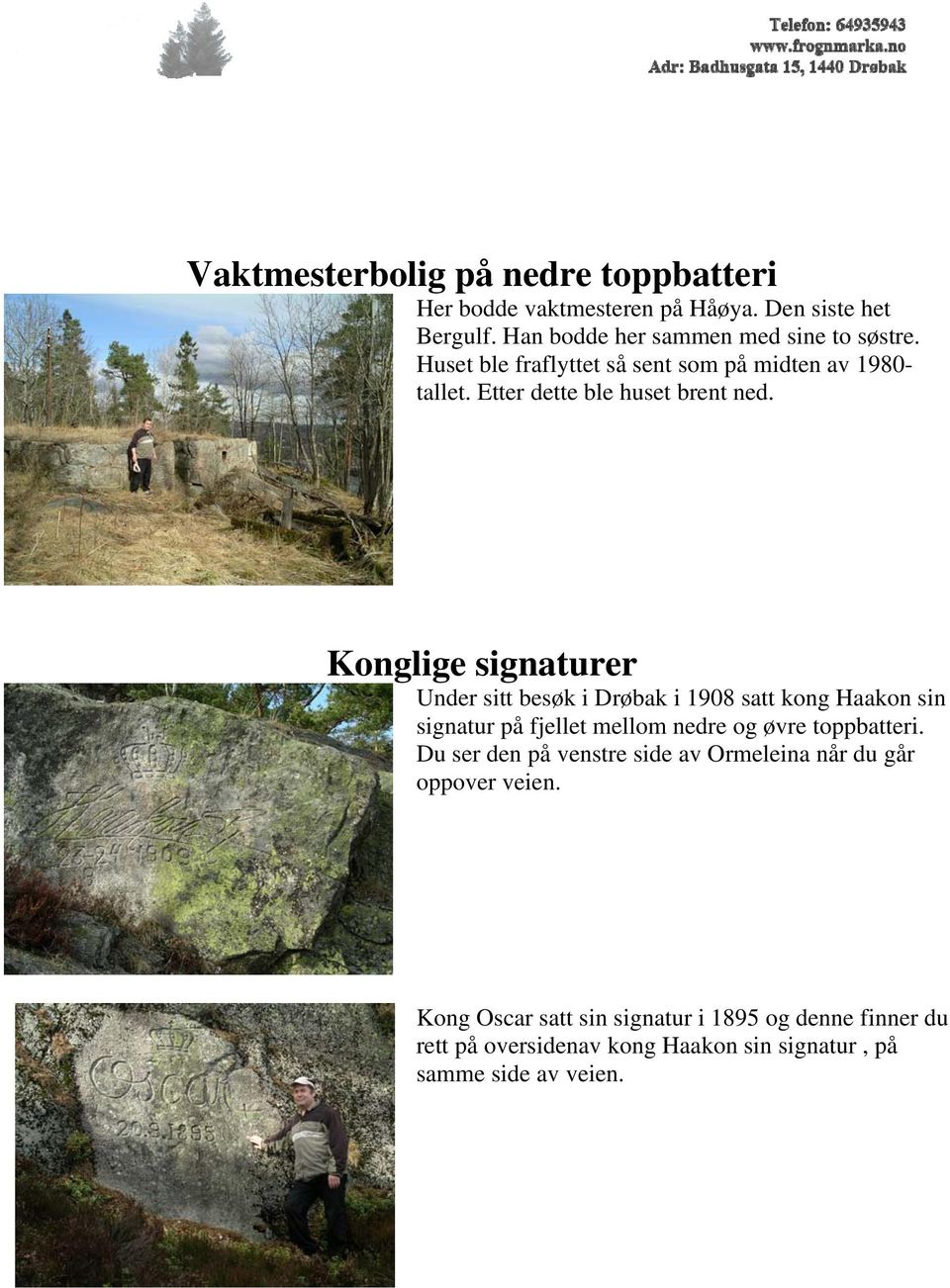 Konglige signaturer Under sitt besøk i Drøbak i 1908 satt kong Haakon sin signatur på fjellet mellom nedre og øvre toppbatteri.