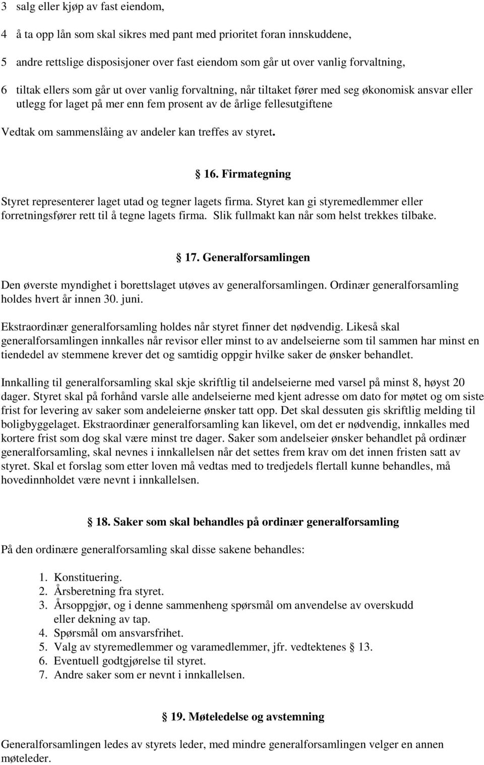 andeler kan treffes av styret. 16. Firmategning Styret representerer laget utad og tegner lagets firma. Styret kan gi styremedlemmer eller forretningsfører rett til å tegne lagets firma.