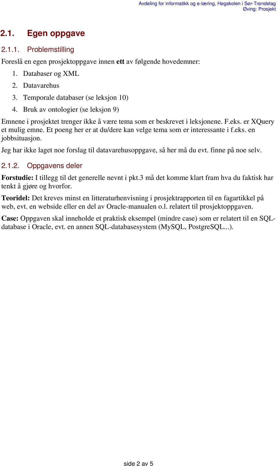 Et poeng her er at du/dere kan velge tema som er interessante i f.eks. en jobbsituasjon. Jeg har ikke laget noe forslag til datavarehusoppgave, så her må du evt. finne på noe selv. 2.