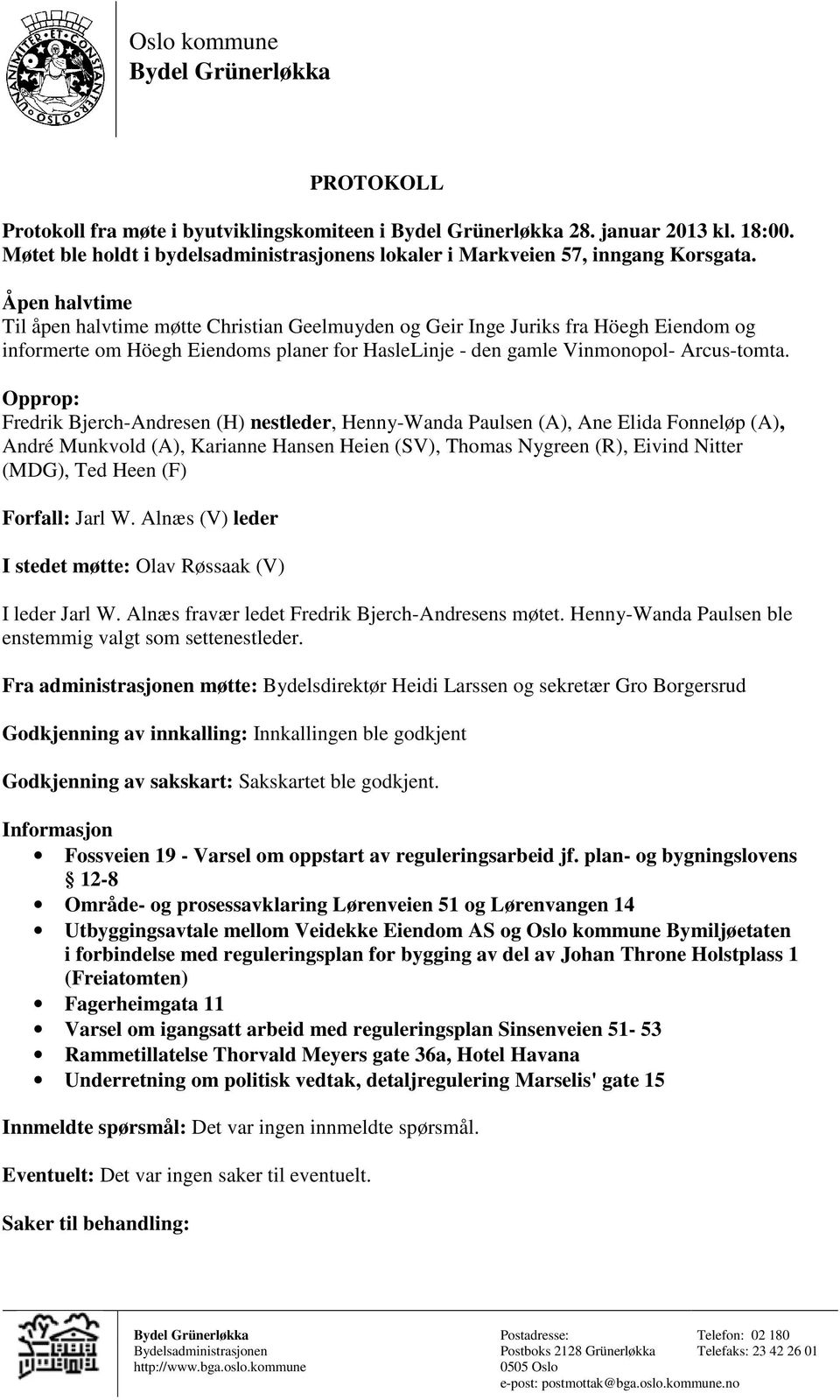 Åpen halvtime Til åpen halvtime møtte Christian Geelmuyden og Geir Inge Juriks fra Höegh Eiendom og informerte om Höegh Eiendoms planer for HasleLinje - den gamle Vinmonopol- Arcus-tomta.