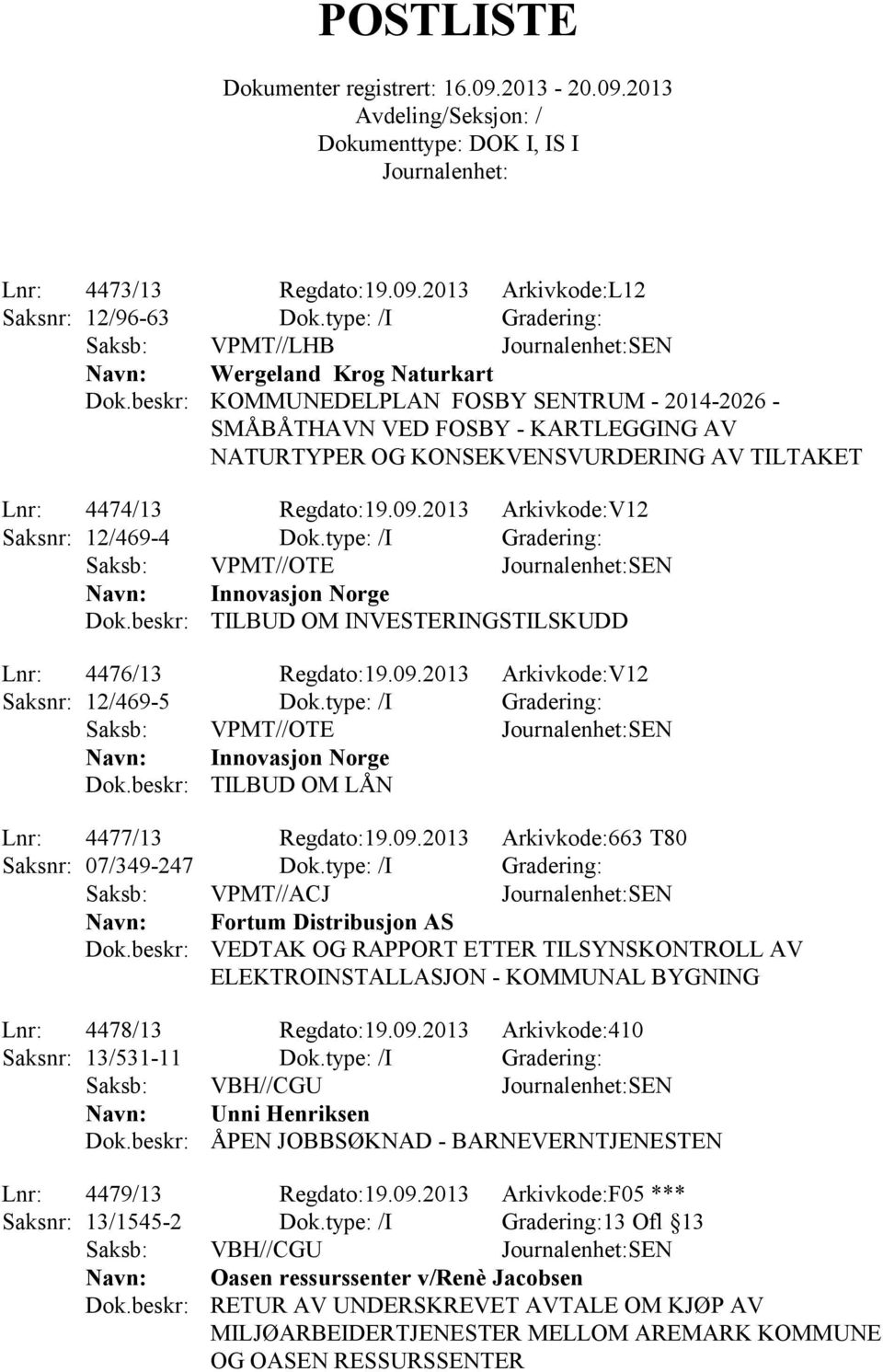 4474/13 Regdato:19.09.2013 Arkivkode:V12 Saksnr: 12/469-4 Dok.type: /I Gradering: Saksb: VPMT//OTE SEN Innovasjon Norge TILBUD OM INVESTERINGSTILSKUDD Lnr: 4476/13 Regdato:19.09.2013 Arkivkode:V12 Saksnr: 12/469-5 Dok.