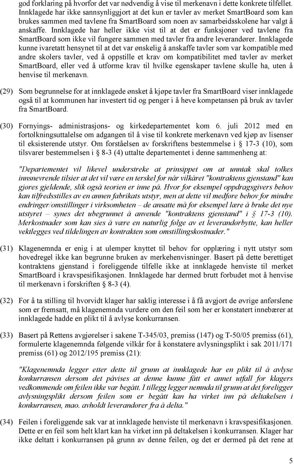 Innklagede har heller ikke vist til at det er funksjoner ved tavlene fra SmartBoard som ikke vil fungere sammen med tavler fra andre leverandører.