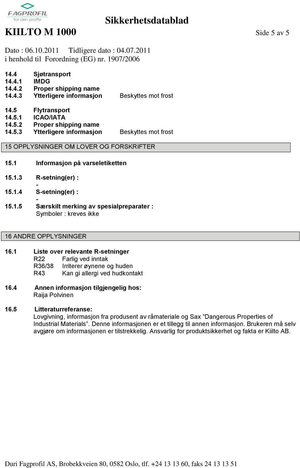 1 Liste over relevante Rsetninger R22 Farlig ved inntak R36/38 Irriterer øynene og huden R43 Kan gi allergi ved hudkontakt 16.4 Annen informasjon tilgjengelig hos: Raija Polvinen 16.