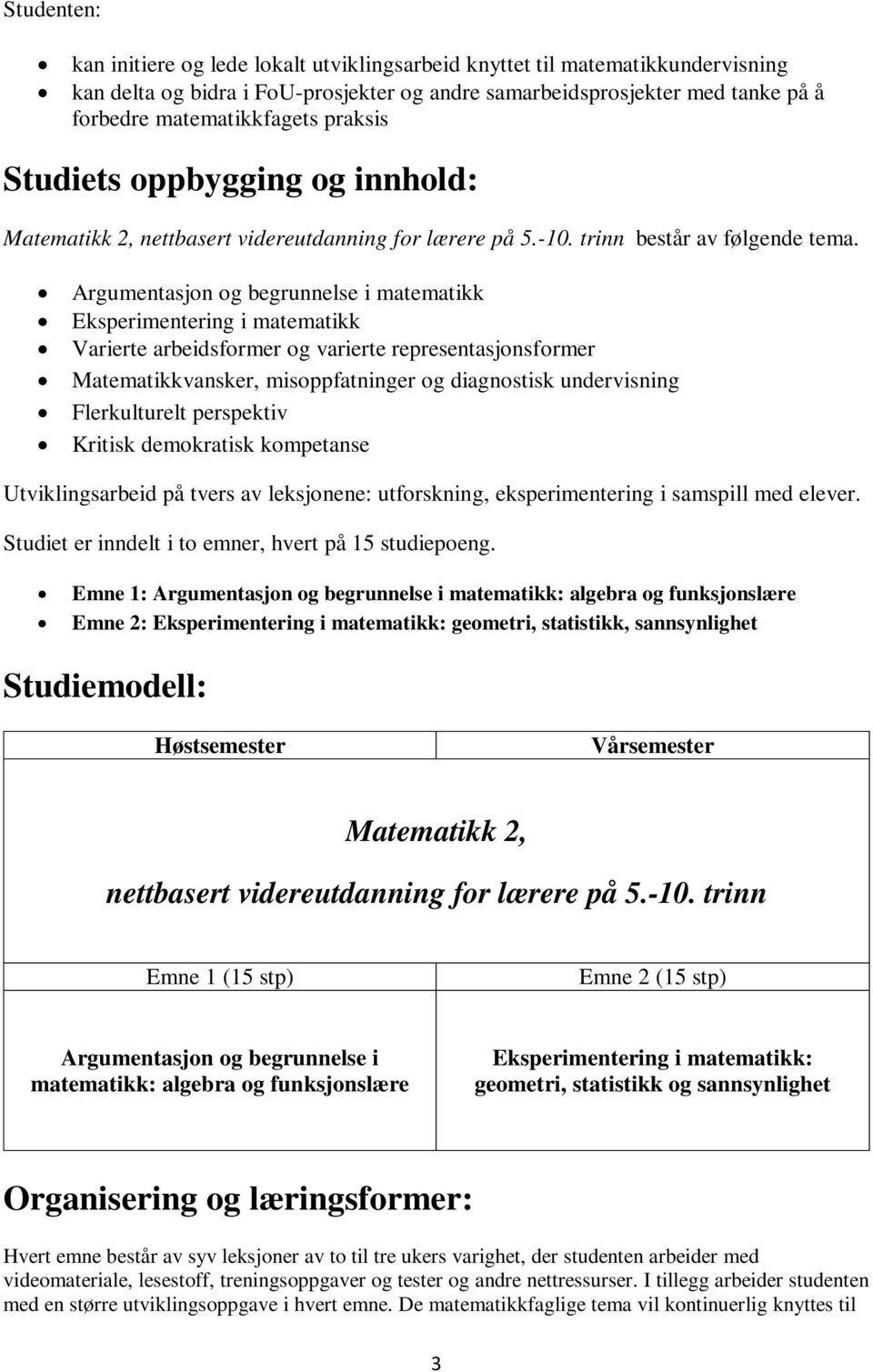 Argumentasjon og begrunnelse i matematikk Eksperimentering i matematikk Varierte arbeidsformer og varierte representasjonsformer Matematikkvansker, misoppfatninger og diagnostisk undervisning