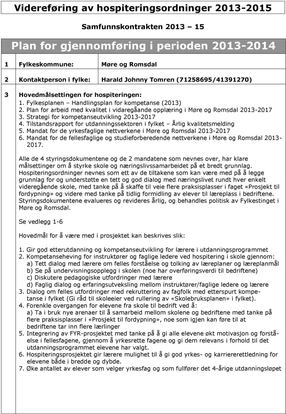 Strategi for kompetanseutvikling 2013-2017 4. Tilstandsrapport for utdanningssektoren i fylket Årlig kvalitetsmelding 5. Mandat for de yrkesfaglige nettverkene i Møre og Romsdal 2013-2017 6.