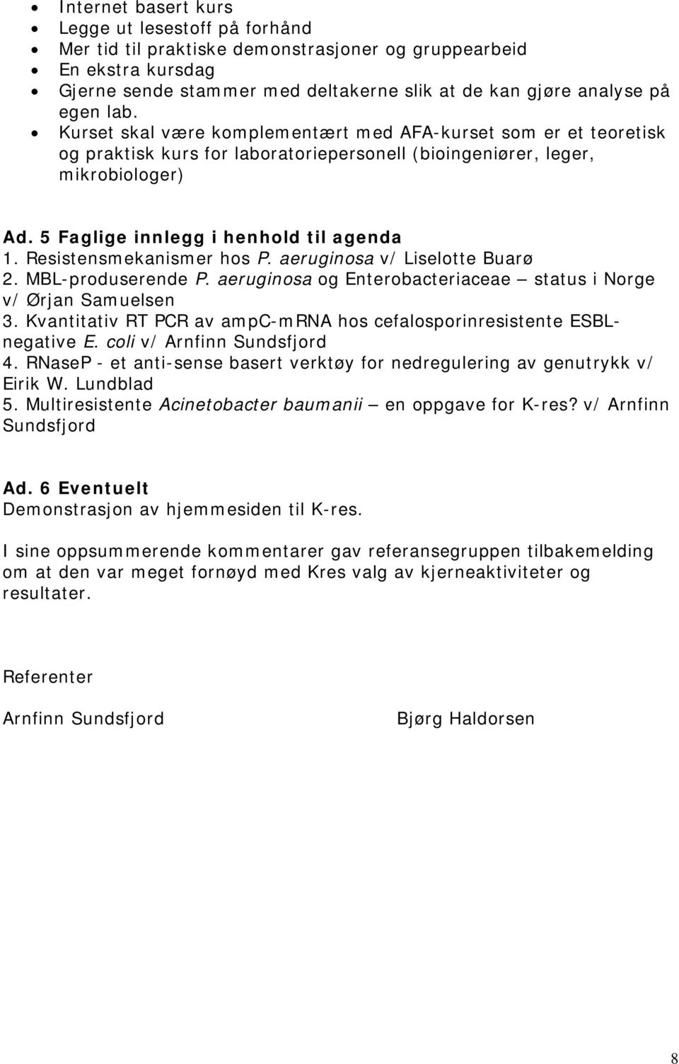 Resistensmekanismer hos P. aeruginosa v/ Liselotte Buarø 2. MBL-produserende P. aeruginosa og Enterobacteriaceae status i Norge v/ Ørjan Samuelsen 3.