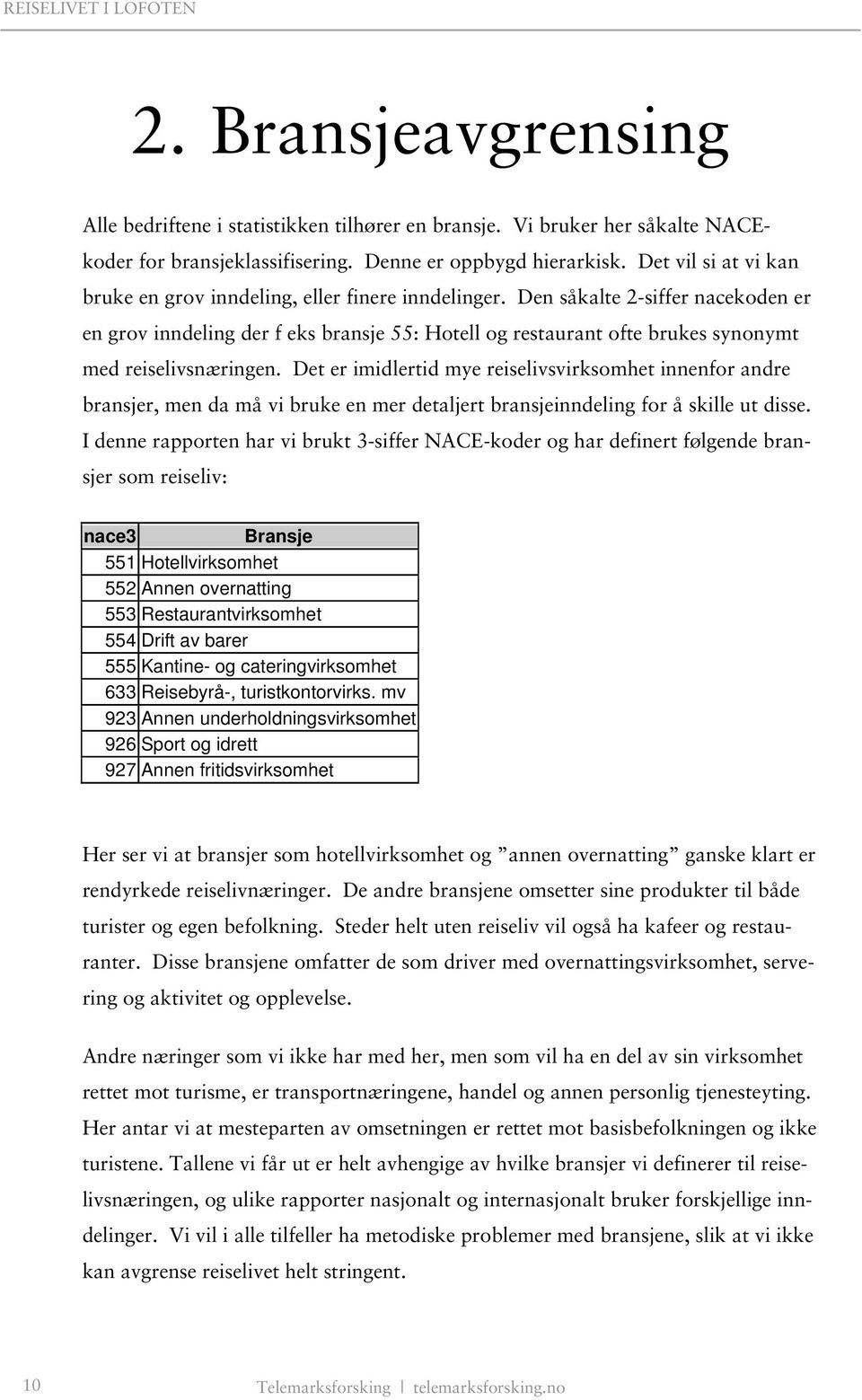 Den såkalte 2-siffer nacekoden er en grov inndeling der f eks bransje 55: Hotell og restaurant ofte brukes synonymt med reiselivsnæringen.