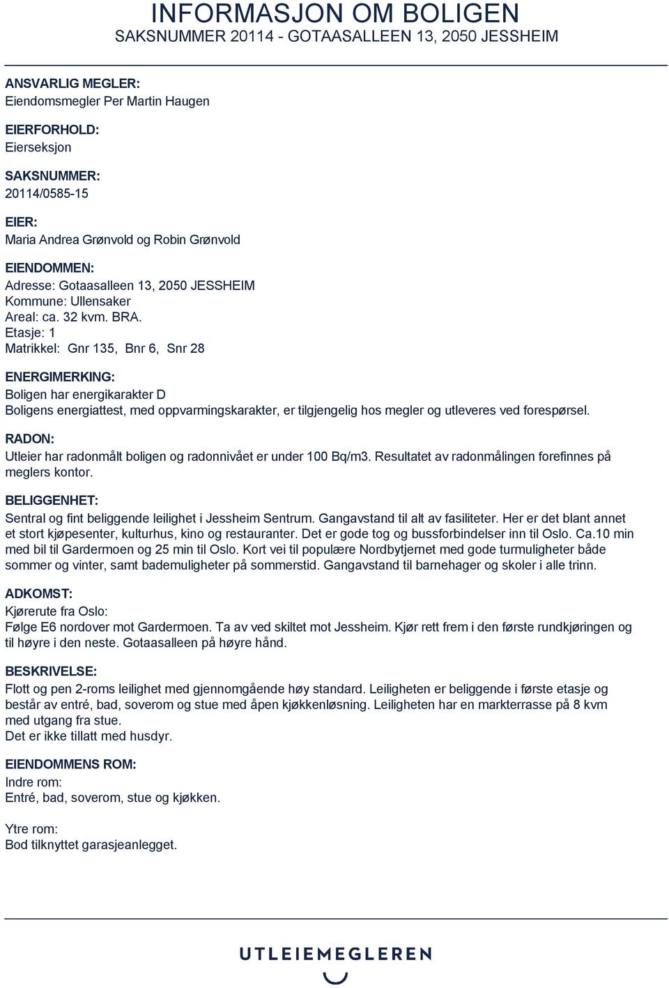 Etasje: 1 Matrikkel: Gnr 135, Bnr 6, Snr 28 ENERGIMERKING: Boligen har energikarakter D Boligens energiattest, med oppvarmingskarakter, er tilgjengelig hos megler og utleveres ved forespørsel.