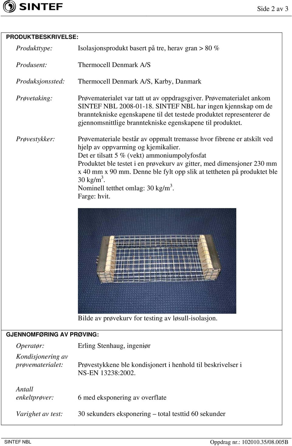 har ingen kjennskap om de branntekniske egenskapene til det testede produktet representerer de gjennomsnittlige branntekniske egenskapene til produktet.