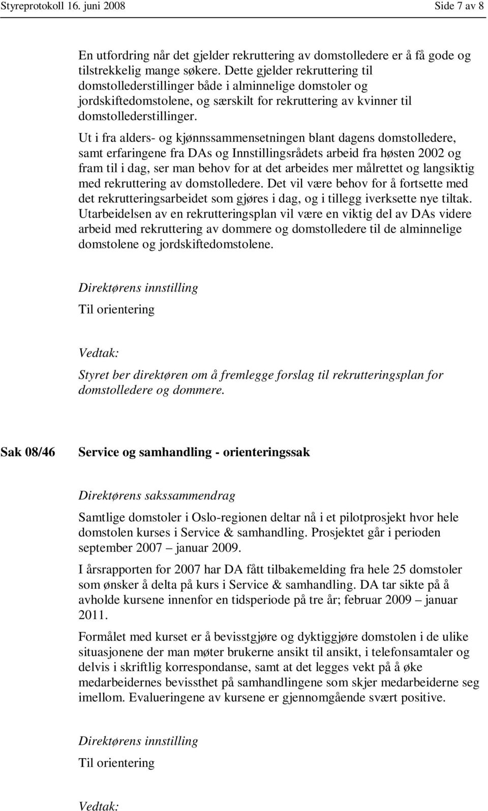 Ut i fra alders- og kjønnssammensetningen blant dagens domstolledere, samt erfaringene fra DAs og Innstillingsrådets arbeid fra høsten 2002 og fram til i dag, ser man behov for at det arbeides mer