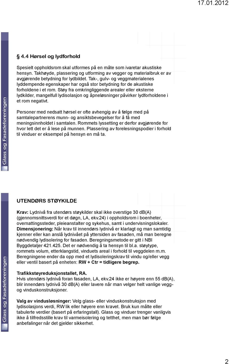 Tak-, gulv- og veggmaterialenes lyddempende egenskaper har også stor betydning for de akustiske forholdene i et rom.