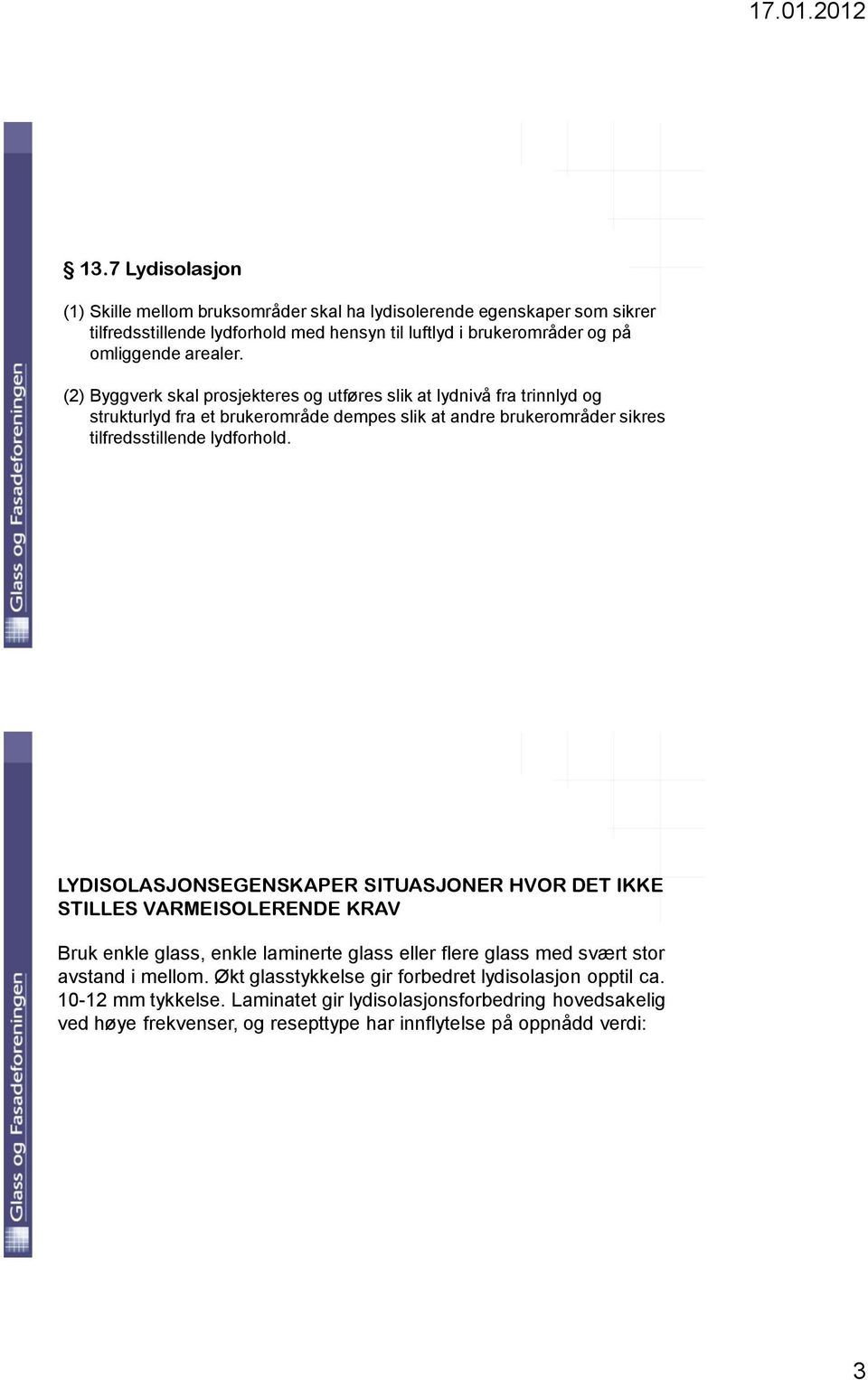 (2) Byggverk skal prosjekteres og utføres slik at lydnivå fra trinnlyd og strukturlyd fra et brukerområde dempes slik at andre brukerområder sikres tilfredsstillende lydforhold.