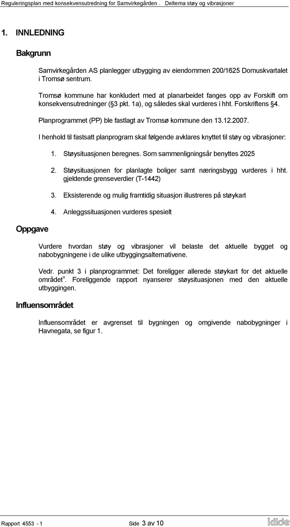 Planprogrammet (PP) ble fastlagt av Tromsø kommune den 13.12.2007. I henhold til fastsatt planprogram skal følgende avklares knyttet til støy og vibrasjoner: 1. Støysituasjonen beregnes.