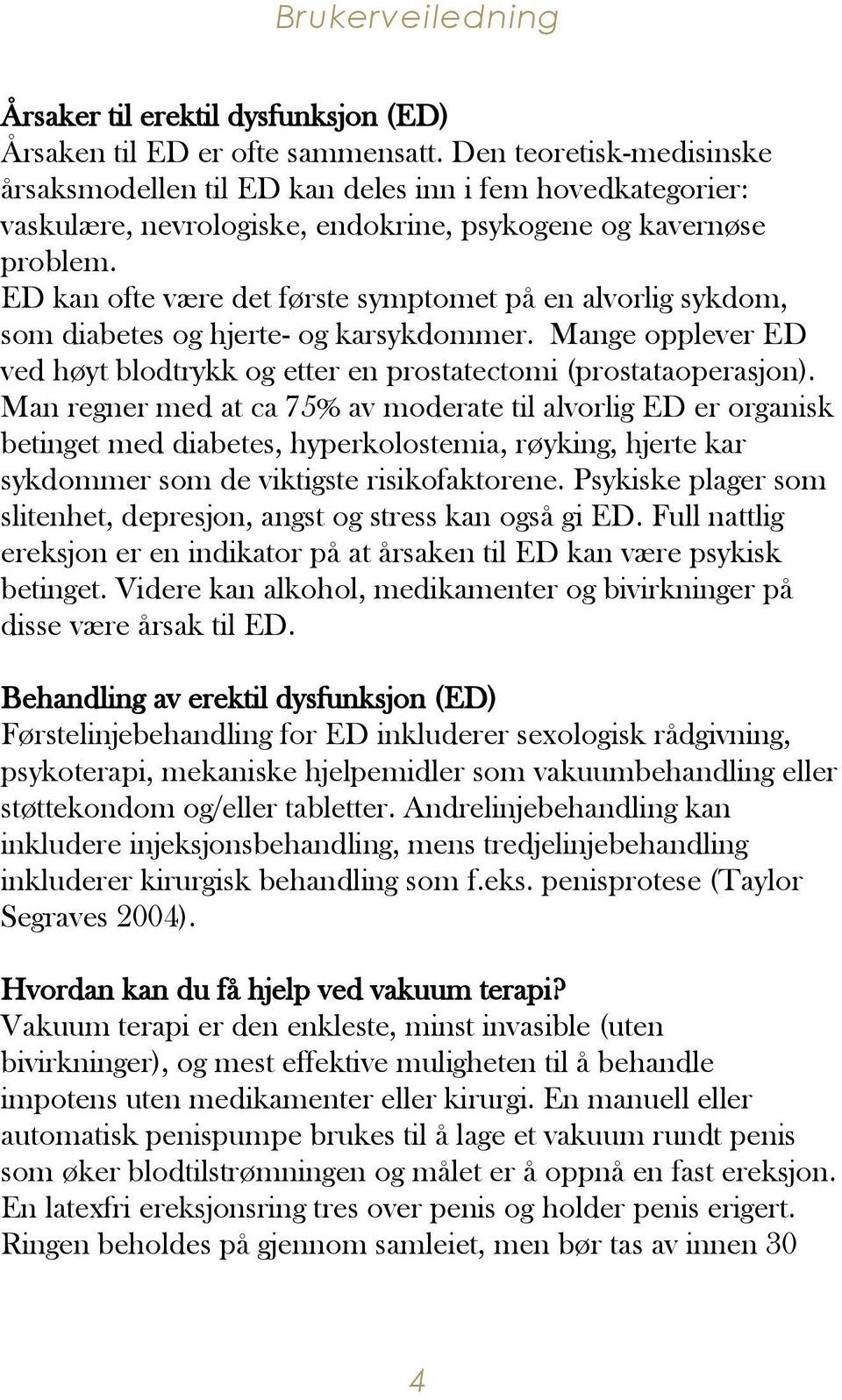 ED kan ofte være det første symptomet på en alvorlig sykdom, som diabetes og hjerte- og karsykdommer. Mange opplever ED ved høyt blodtrykk og etter en prostatectomi (prostataoperasjon).