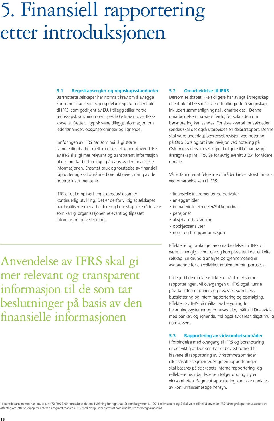 I tillegg stiller norsk regnskapslovgivning noen spesifikke krav utover IFRSkravene. Dette vil typisk være tilleggsinformasjon om lederlønninger, opsjonsordninger og lignende.
