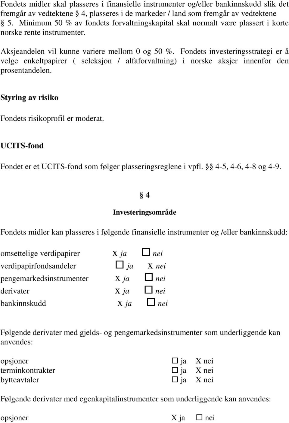 Fondets investeringsstrategi er å velge enkeltpapirer ( seleksjon / alfaforvaltning) i norske aksjer innenfor den prosentandelen. Styring av risiko Fondets risikoprofil er moderat.