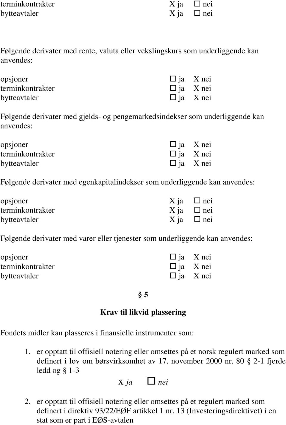 som underliggende kan anvendes: opsjoner X ja nei terminkontrakter X ja nei bytteavtaler X ja nei Følgende derivater med varer eller tjenester som underliggende kan anvendes: opsjoner ja X nei