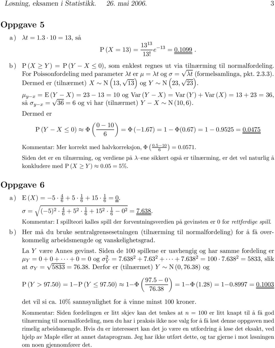 μ y x =E(Y X) =23 13=10ogVar(Y X) =Var(Y )+Var(X) = 13 + 23 = 36, så σ y x = 36 = 6 og vi har (tilnærmet) Y X N(10, 6). Dermed er ( ) 0 10 P(Y X 0) Φ =Φ( 1.67) = 1 Φ(0.67) = 1 0.9525 = 0.
