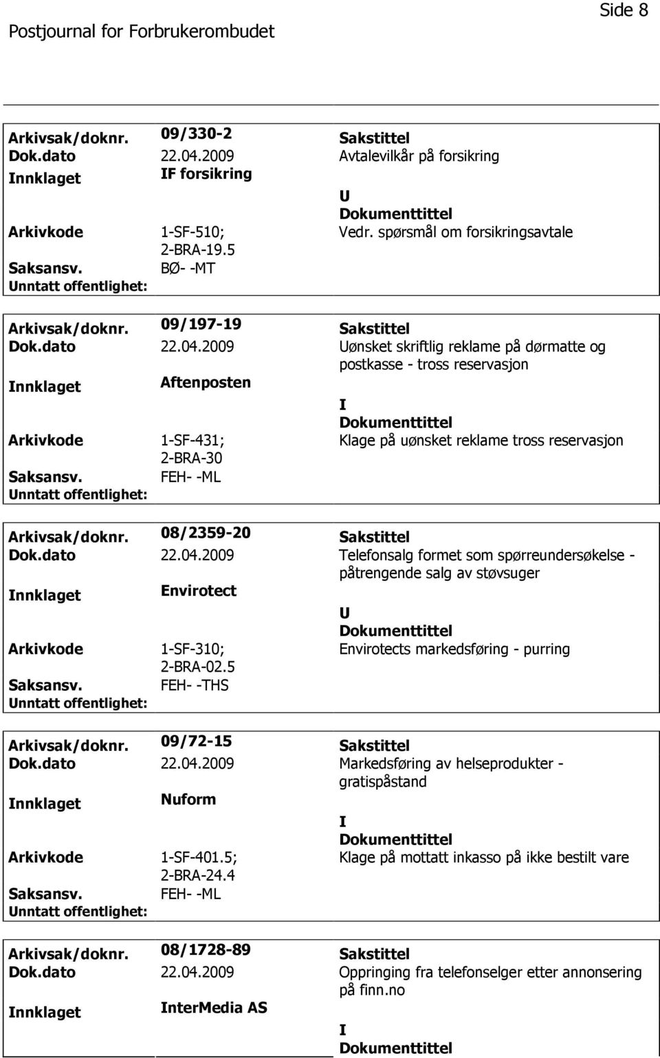 2009 ønsket skriftlig reklame på dørmatte og postkasse - tross reservasjon nnklaget Aftenposten 1-SF-431; 2-BRA-30 Klage på uønsket reklame tross reservasjon FEH- -ML Arkivsak/doknr.