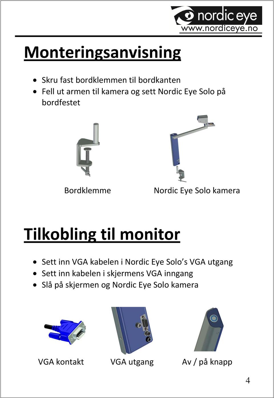 monitor Sett inn VGA kabelen i Nordic Eye Solo s VGA utgang Sett inn kabelen i