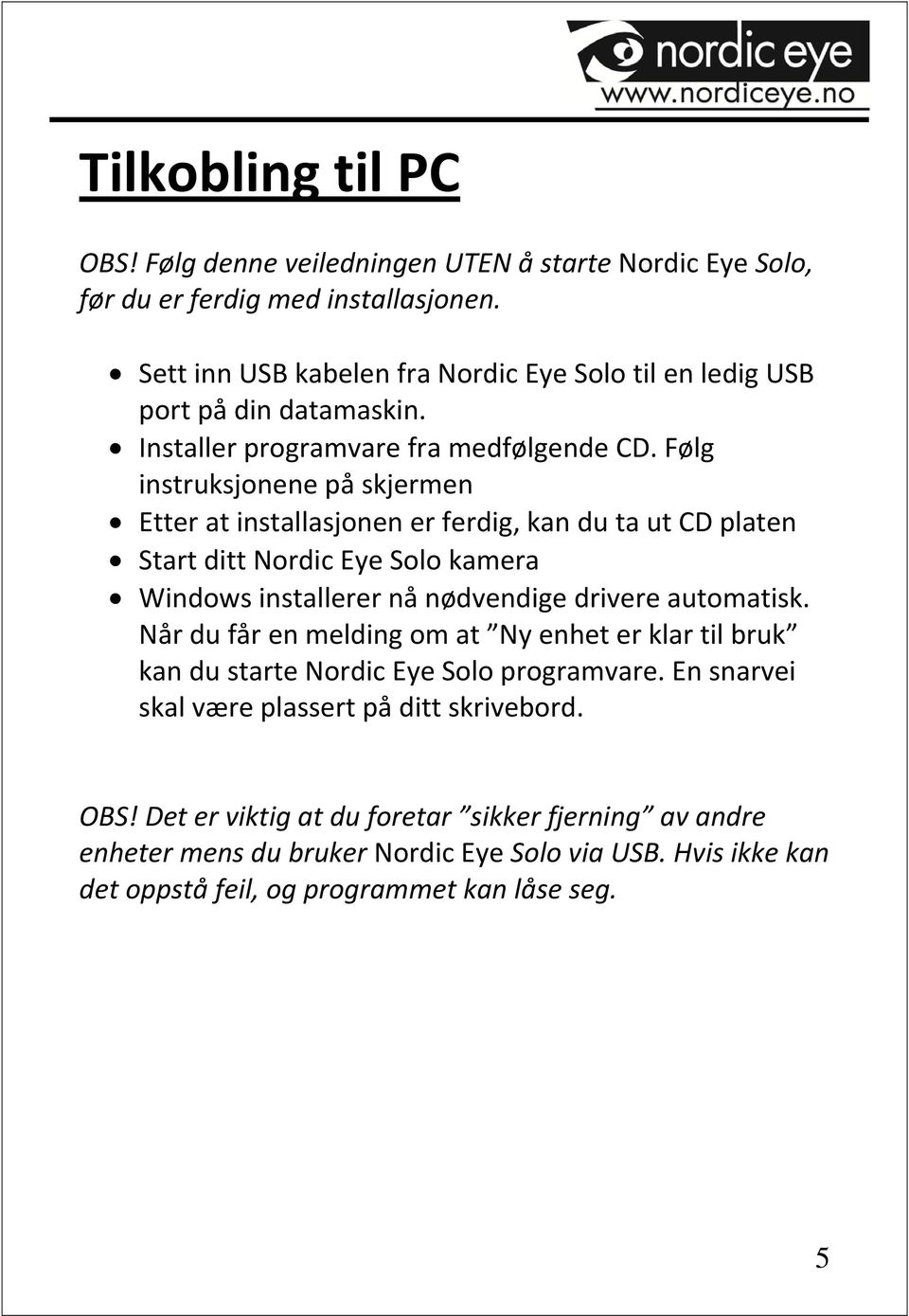 Følg instruksjonene på skjermen Etter at installasjonen er ferdig, kan du ta ut CD platen Start ditt Nordic Eye Solo kamera Windows installerer nå nødvendige drivere automatisk.