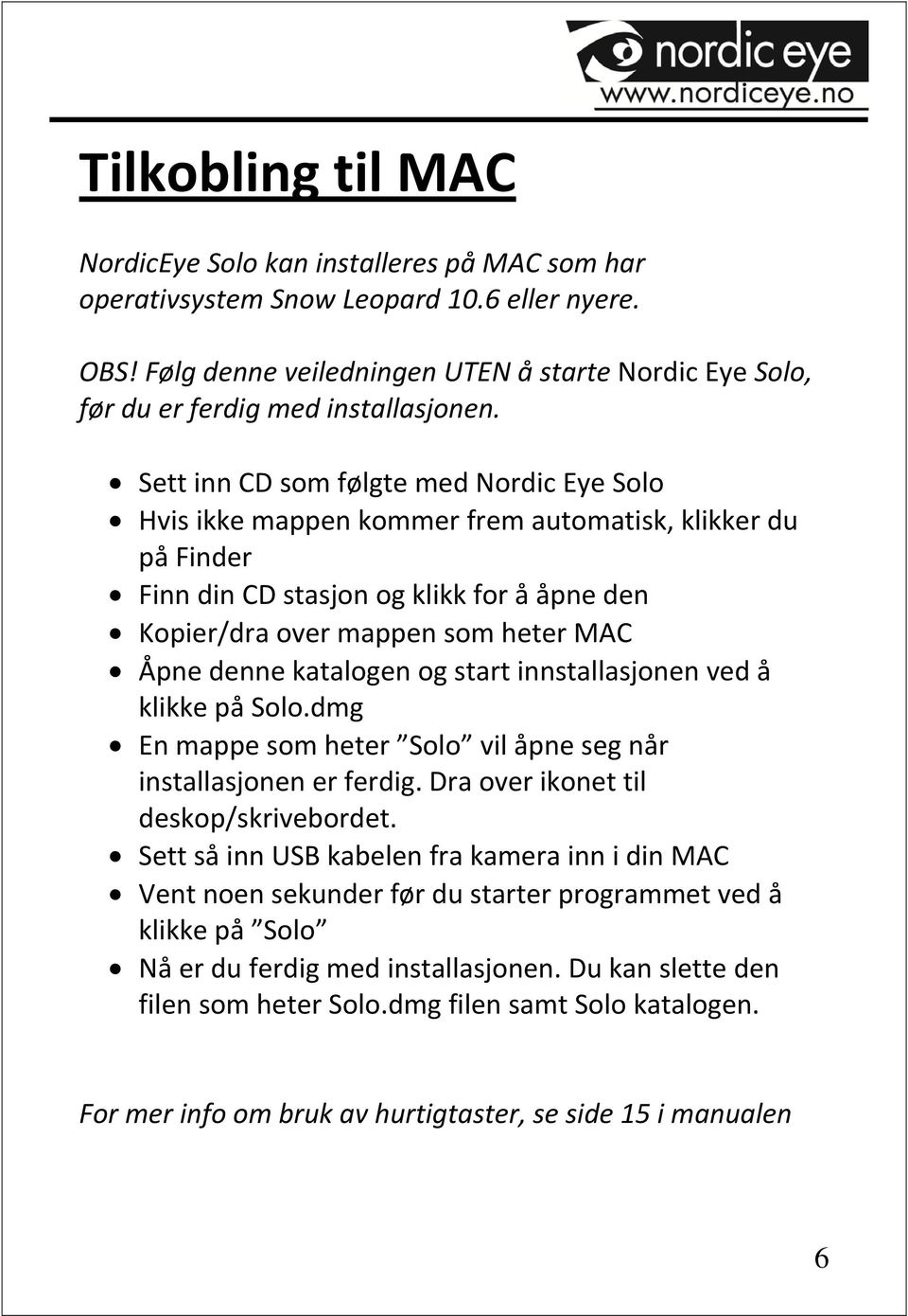 Sett inn CD som følgte med Nordic Eye Solo Hvis ikke mappen kommer frem automatisk, klikker du på Finder Finn din CD stasjon og klikk for å åpne den Kopier/dra over mappen som heter MAC Åpne denne