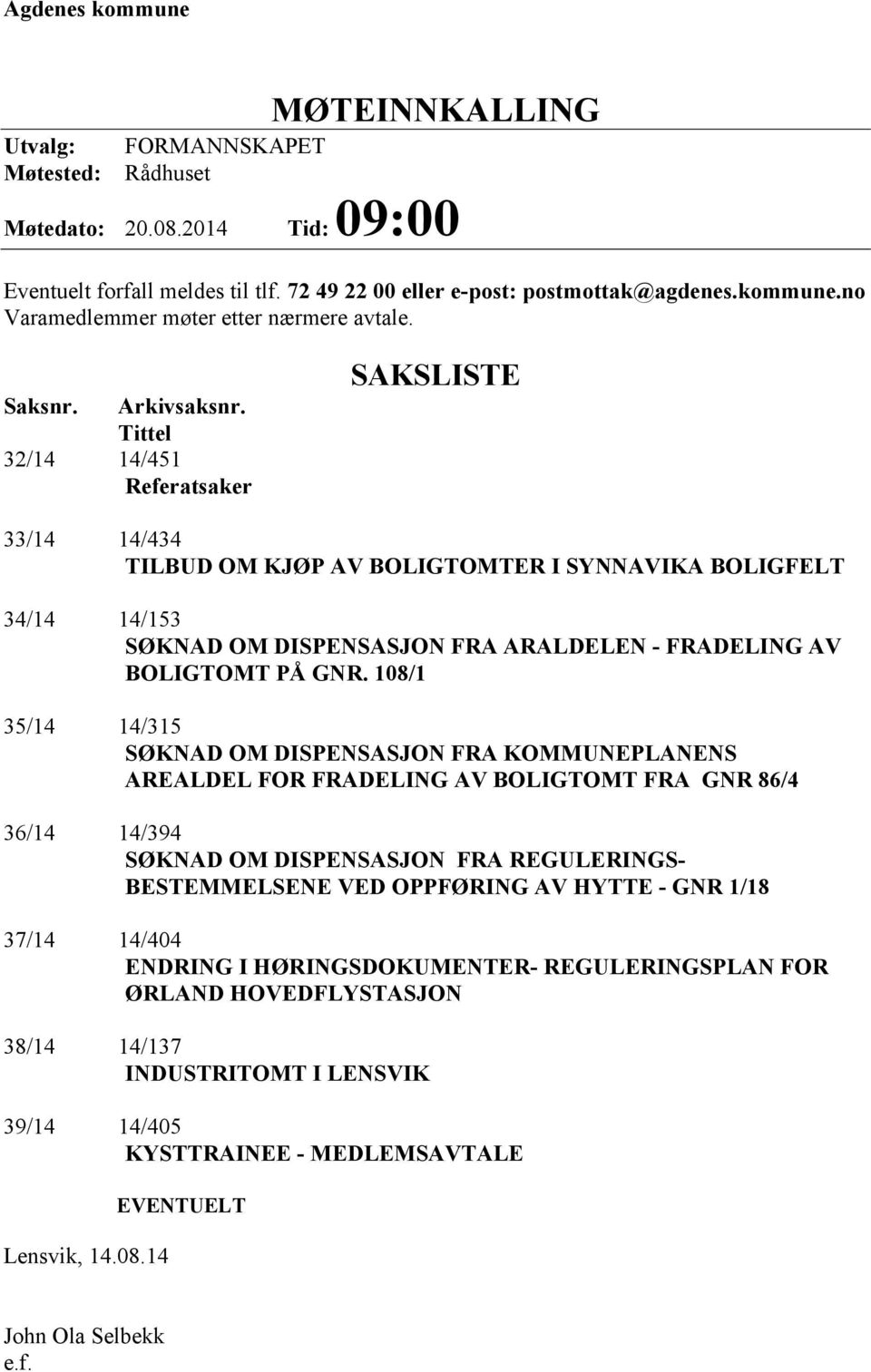 Tittel 32/14 14/451 Referatsaker SAKSLISTE 33/14 14/434 TILBUD OM KJØP AV BOLIGTOMTER I SYNNAVIKA BOLIGFELT 34/14 14/153 SØKNAD OM DISPENSASJON FRA ARALDELEN - FRADELING AV BOLIGTOMT PÅ GNR.