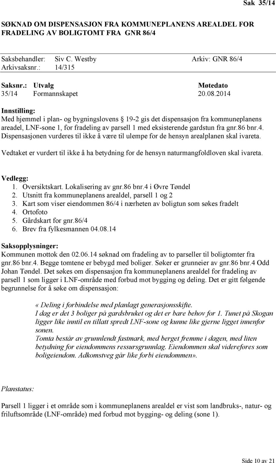 2014 Innstilling: Med hjemmel i plan- og bygningslovens 19-2 gis det dispensasjon fra kommuneplanens areadel, LNF-sone 1, for fradeling av parsell 1 med eksisterende gardstun fra gnr.86 bnr.4. Dispensasjonen vurderes til ikke å være til ulempe for de hensyn arealplanen skal ivareta.