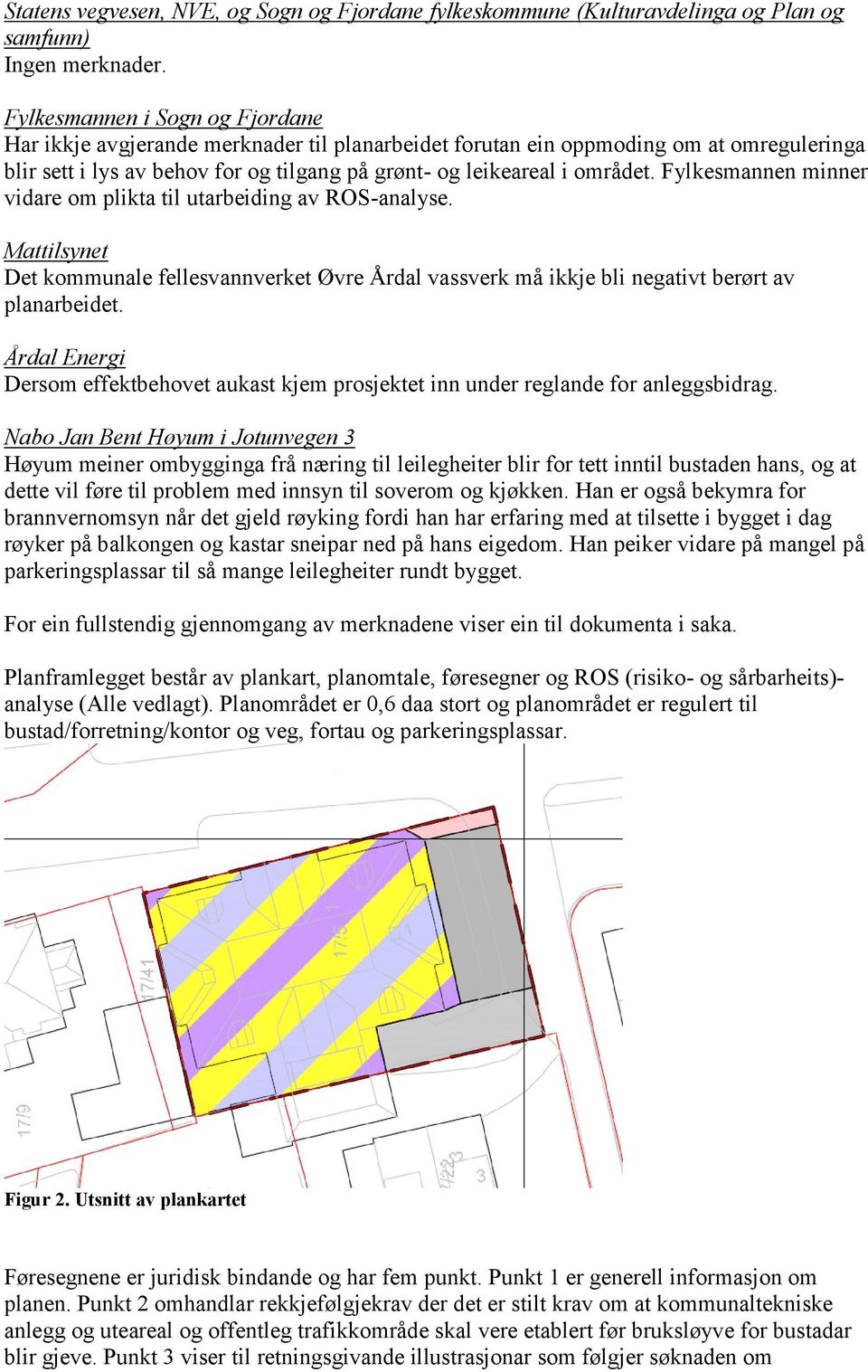 Fylkesmannen minner vidare om plikta til utarbeiding av ROS-analyse. Mattilsynet Det kommunale fellesvannverket Øvre Årdal vassverk må ikkje bli negativt berørt av planarbeidet.