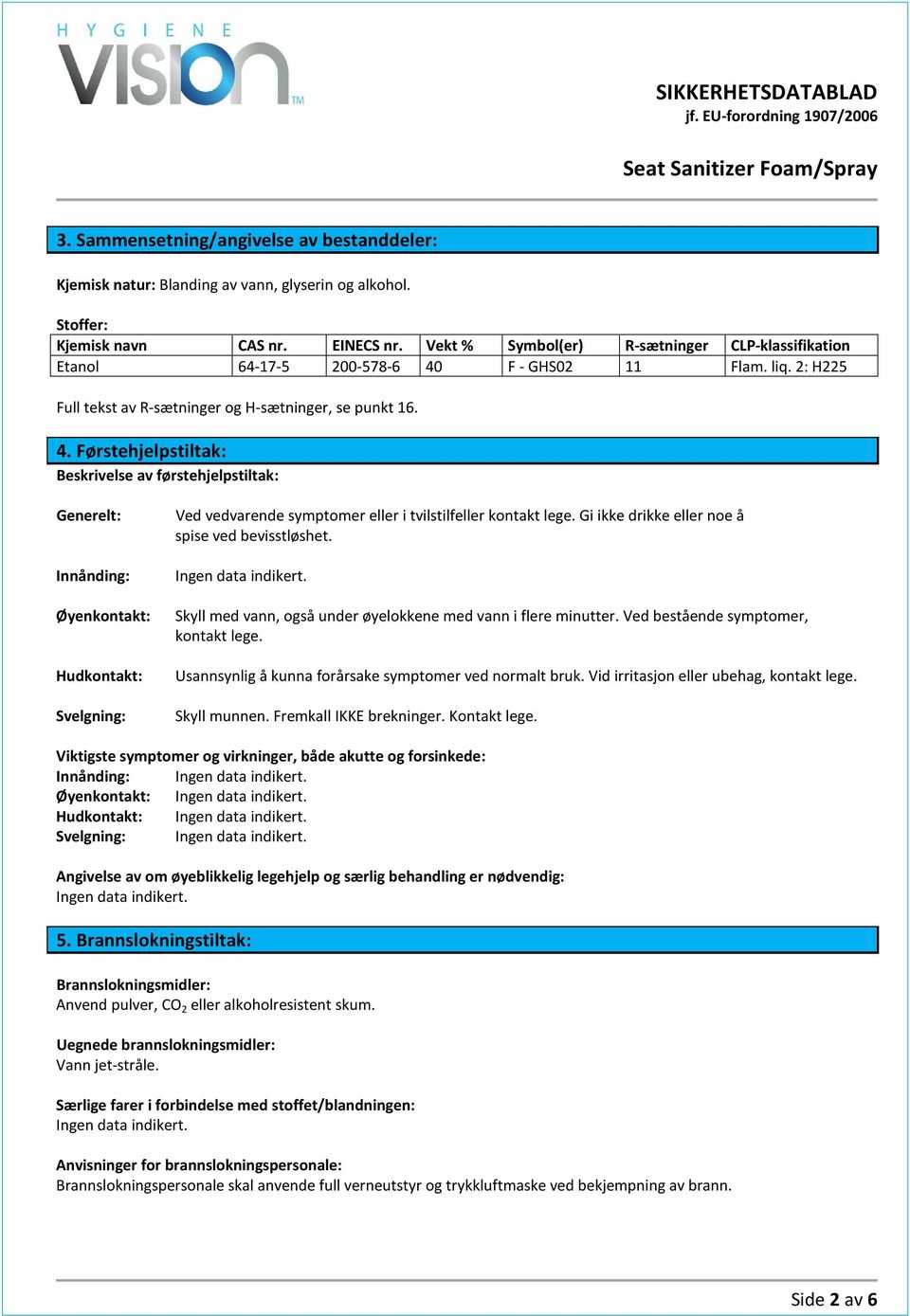 F - GHS02 11 Flam. liq. 2: H225 Full tekst av R-sætninger og H-sætninger, se punkt 16. 4.