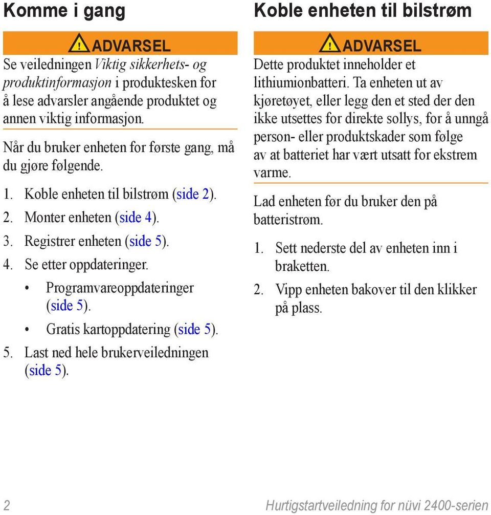 Programvareoppdateringer (side 5). Gratis kartoppdatering (side 5). 5. Last ned hele brukerveiledningen (side 5). Koble enheten til bilstrøm ADVARSEL Dette produktet inneholder et lithiumionbatteri.