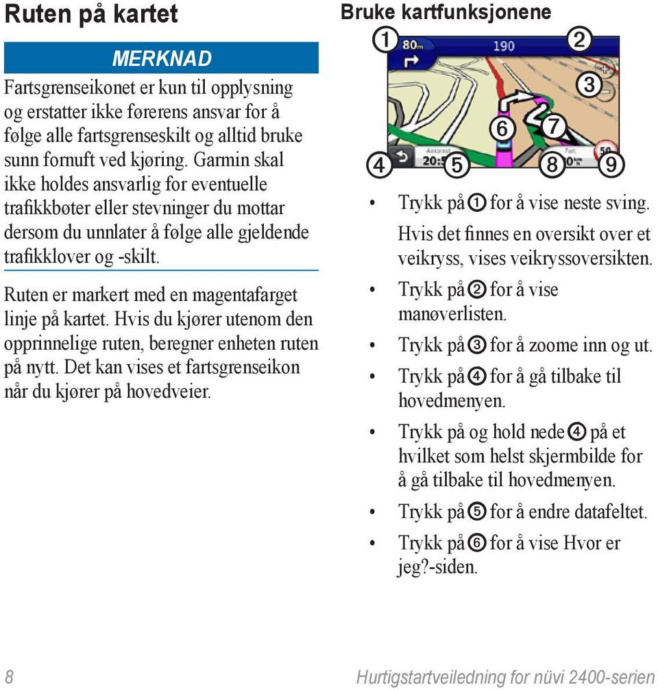 Ruten er markert med en magentafarget linje på kartet. Hvis du kjører utenom den opprinnelige ruten, beregner enheten ruten på nytt. Det kan vises et fartsgrenseikon når du kjører på hovedveier.