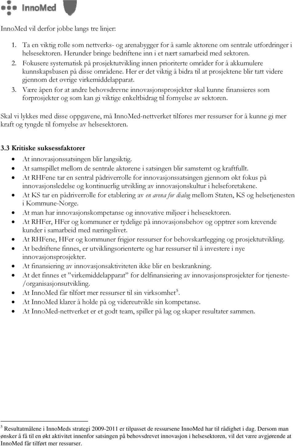 Her er det viktig å bidra til at prosjektene blir tatt videre gjennom det øvrige virkemiddelapparat. 3.