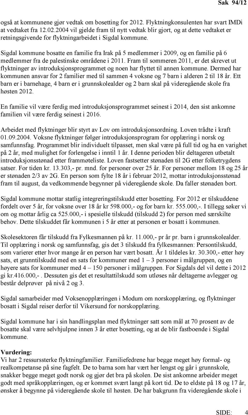 Sigdal kommune bosatte en familie fra Irak på 5 medlemmer i 2009, og en familie på 6 medlemmer fra de palestinske områdene i 2011.