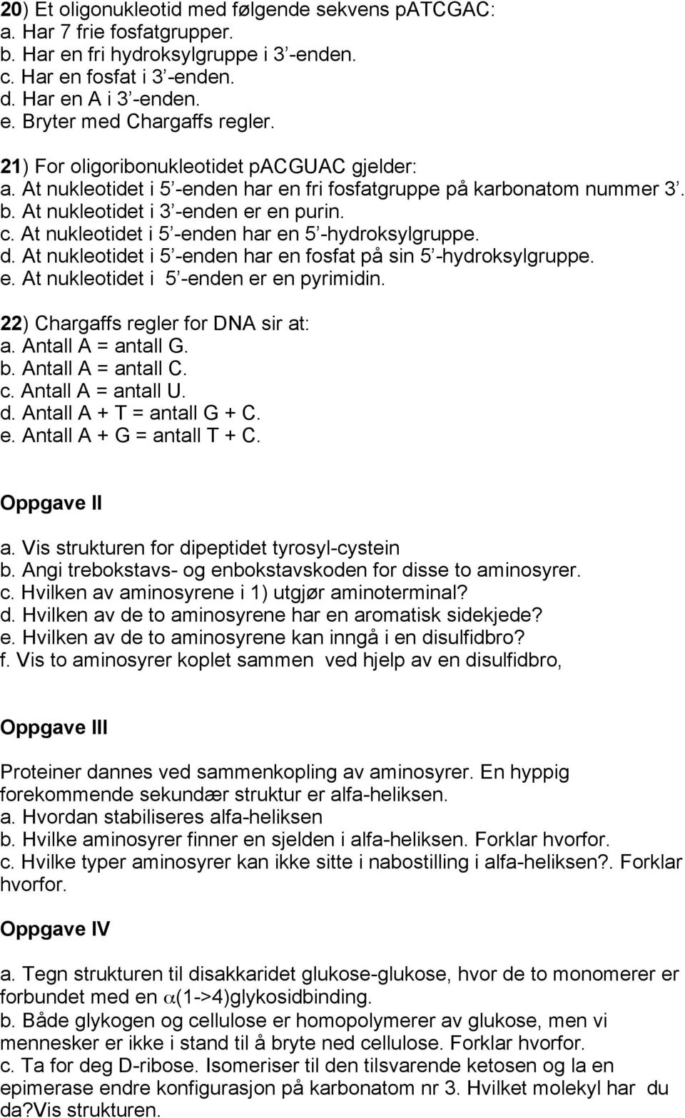 At nukleotidet i 5 -enden har en 5 -hydroksylgruppe. d. At nukleotidet i 5 -enden har en fosfat på sin 5 -hydroksylgruppe. e. At nukleotidet i 5 -enden er en pyrimidin.