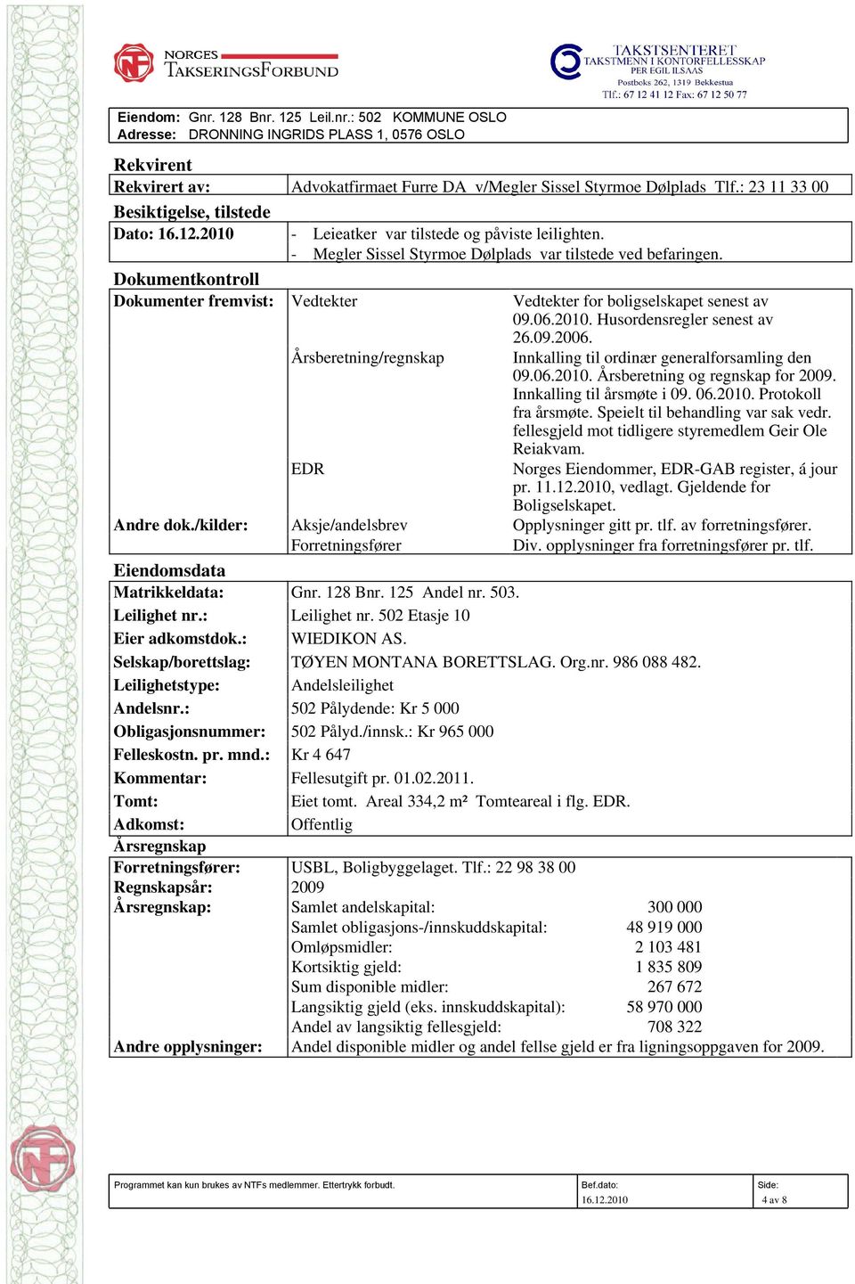 Dokumentkontroll Dokumenter fremvist: Vedtekter Vedtekter for boligselskapet senest av 09.06.2010. Husordensregler senest av 26.09.2006.