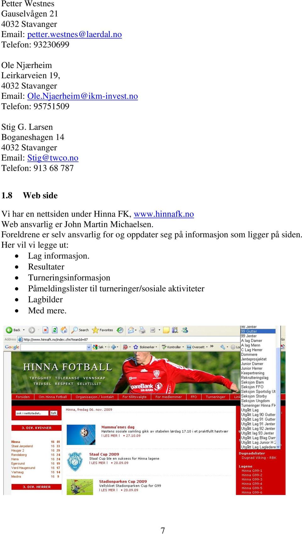 8 Web side Vi har en nettsiden under Hinna FK, www.hinnafk.no Web ansvarlig er John Martin Michaelsen.